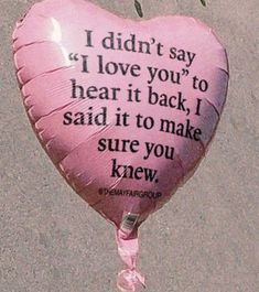 a pink heart shaped balloon with the words i didn't say if love you to hear it back, i said it to make sure you knew