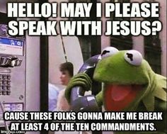 kermie the frog talking on a cell phone with caption that reads, hello may i please speak with jesus? cause these folks gone make me break at least 4 of ten commandments