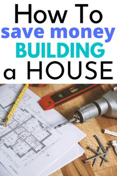 the words how to save money building a house on top of blueprints and tools