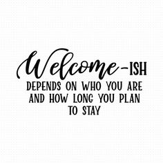 a black and white photo with the words welcome - ish, depedds on who you are and how long you plan to stay