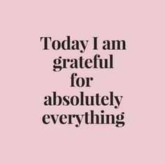 a quote that says today i am grateful for absolutely everything on the bottom right hand corner