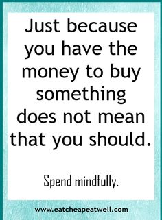 a quote that says just because you have the money to buy something does not mean that you