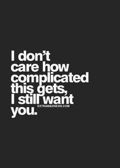 the words i don't care how complicated this gets, i still want you