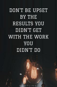 two light bulbs with the words don't be upset by the results you didn't get with the work you didn't do