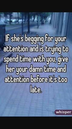 the text reads if she's beginning for your attention and is trying to spend time with you, give her your damn time and attention before it's too late