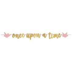 one upon a time banner with gold foil lettering and pink birds on the bottom, against a white background