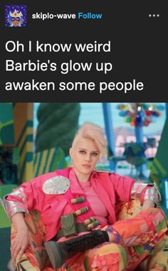 a woman sitting on top of a chair in front of a sign that reads, oh i know weird barbie's glow up awake some people