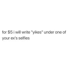 the text reads, for $ 5 i will write'likes'under one of your ex's selfies