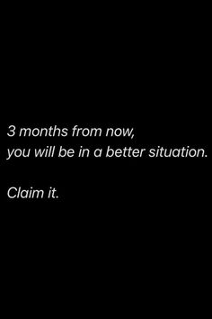 a black and white photo with the words 3 months from now you will be in a better situation claim it