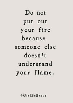 a black and white photo with the quote do not put out your fire because someone else doesn't understand your flame