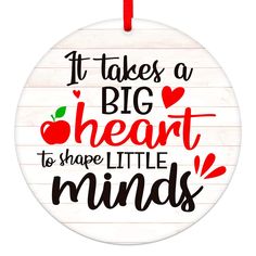 a round ornament that says it takes a big heart to shape little minds