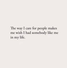 an image of a quote that says the way i care for people makes me wish i had somebody like me in my life