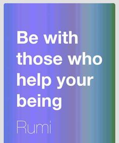 a quote from rumi that reads be with those who help your being runni