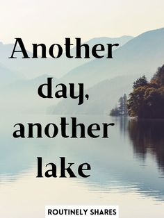 a lake with trees and mountains in the background that says another day, another lake