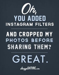 an advertisement with the words, oh you added instagram filters and cropped my photos before sharing them great