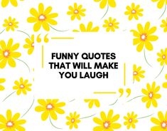 some yellow flowers with the words funny quotes that will make you laugh on top of them