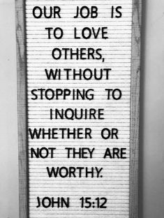 a sign that says, our job is to love others without stopping to ignore whether or not they are worthy john 15 12