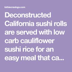 the text reads deconstured california sushi rolls are served with low carb cauliflower sushi rice for an easy meal that can