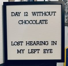 a sign that says day 12 without chocolate lost hearin'in my left eye