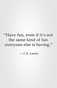 a quote from c s lewis about having fun, even if it's not the same kind of fun everyone else is having