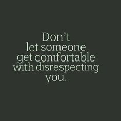 the words don't let someone get comfortable with disrespecting you