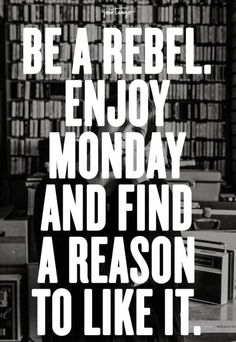 a black and white photo with the words be a rebel enjoy monday and find a reason to