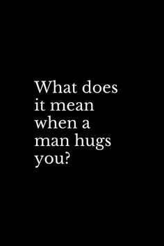 a black and white photo with the words what does it mean when a man hugs you?