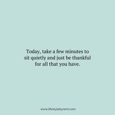 the quote today, take a few minutes to sit quietly and just be thoughtful for all that you have