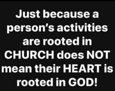 a black and white photo with the words just because a person's activities are rooted in church does not mean their heart is rotted in god