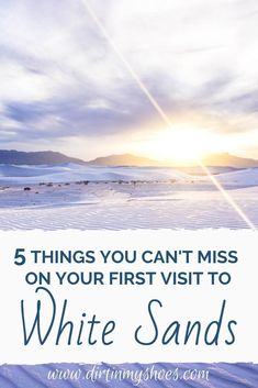 the sun is shining over snow covered ground with text that reads, 5 things you can't miss on your first visit to white sands