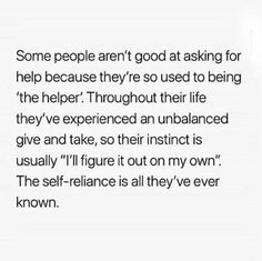 an image with the words, some people aren't good at asking for help because they're so used to being the help throughout their life