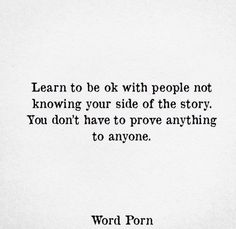 a black and white photo with the words learn to be ok with people not know your side of the story you don't have to prove anything to anyone