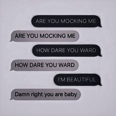 four black and white speech bubbles with the words are you mocking me, how dare you wardd, i'm beautiful, damn right you are baby