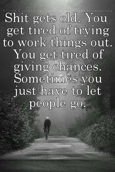 "Shit gets old. You get tired of trying to work things out. You get tired of giving chances. Sometimes you just have to let people go." I Am So Tired Of Pretending, Tired Of Pleasing People, Tired Of People Walking Over Me, Tired Of Trying To Get Your Attention, Tired Of Trying To Please Everyone, Tired Of Giving And Not Receiving, Pleasing People Quotes, Dealing With Mean People, Let People Go