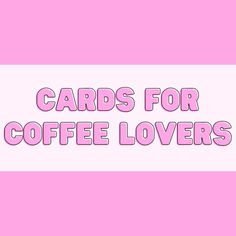 the words cards for coffee lovers against a pink background