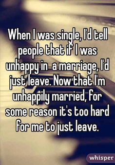 When I was single, I'd tell people that if I was unhappy in a marriage, I'd just leave. Now that I'm unhappily married, for some reason it's too hard for me to just leave. Bad Marriage Quotes, Troubled Marriage Quotes, Unhappily Married, Lonely Marriage, Marriage Advice Troubled, Bad Marriage, Marriage Counseling, Marriage Life