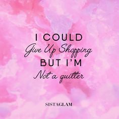 the quote i could give up shopping but i'm not a quitter