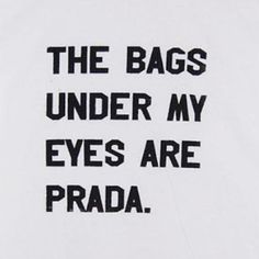 the bag under my eyes are prada written in black on a white t - shirt