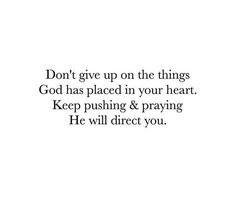 the words don't give up on the things god has placed in your heart keep pushing & praying he will direct you