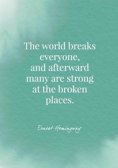 the world breaks everyone, and afterward many are strong at the broken places