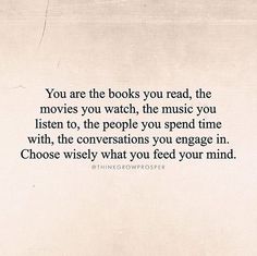 a quote from the book you are the books you read, the movies you watch, the music you listen to, the people you spend time with, the conversations you engage in choose what you feed your