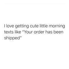 the text reads i love getting cute little morning texts like your order has been shipped