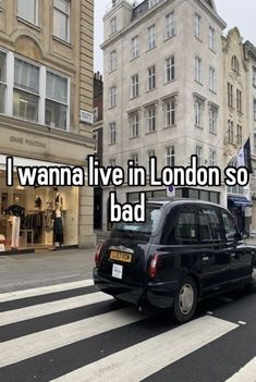 a black car driving down a street next to tall buildings with the words i wanna live in london so bad