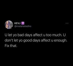 the text reads, u let yo bad days effect too much u don't let to god days after u enough fix that