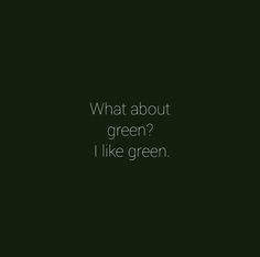 a black and white photo with the words, what about green? i like green