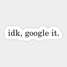 the word idk, google it is written in black on a white sticker