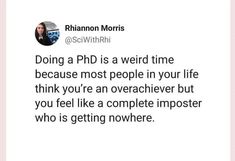 a tweet that reads, doing a phd is a weird time because most people in your life think you're an overeachver but you feel like a complete imposte