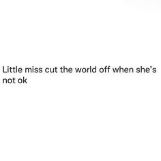 a white background with the words little miss cut the world off when she's not ok