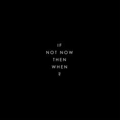 the words if not now then when are written in white on a black background,