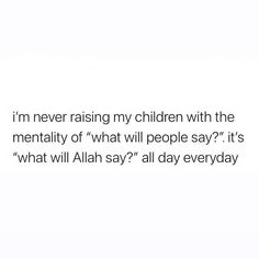 an image with the words i'm never raising my children with the mentality of what will people say it's what will aliah say? all day